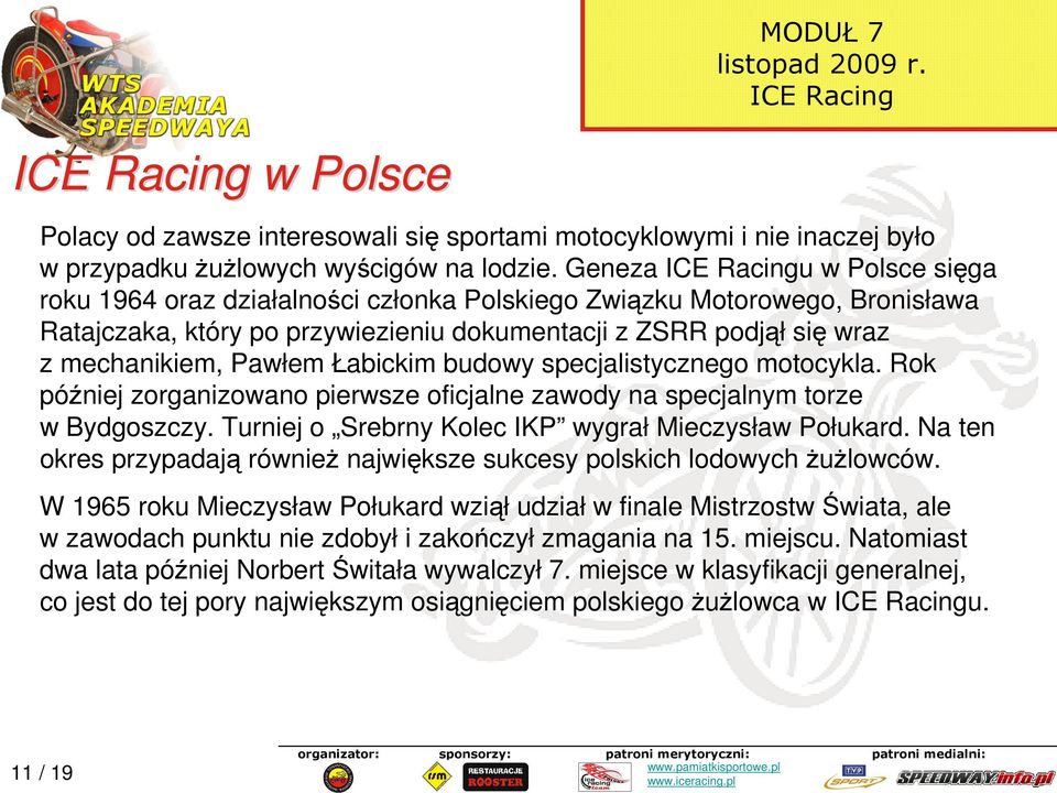 Łabickim budowy specjalistycznego motocykla. Rok później zorganizowano pierwsze oficjalne zawody na specjalnym torze w Bydgoszczy. Turniej o Srebrny Kolec IKP wygrał Mieczysław Połukard.
