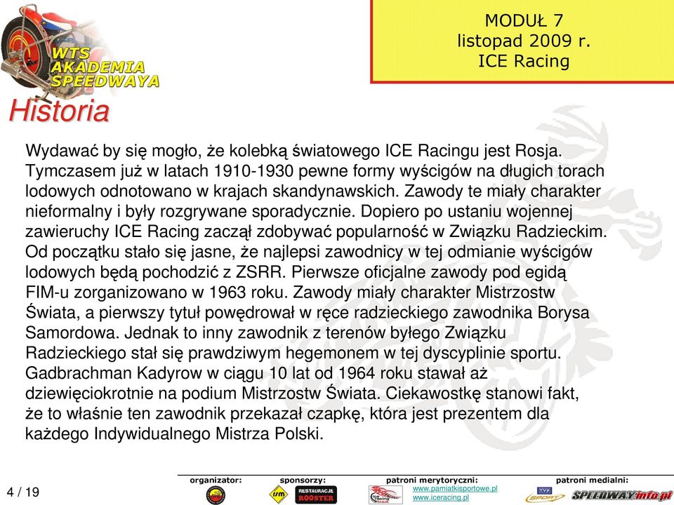 Od początku stało się jasne, Ŝe najlepsi zawodnicy w tej odmianie wyścigów lodowych będą pochodzić z ZSRR. Pierwsze oficjalne zawody pod egidą FIM-u zorganizowano w 1963 roku.