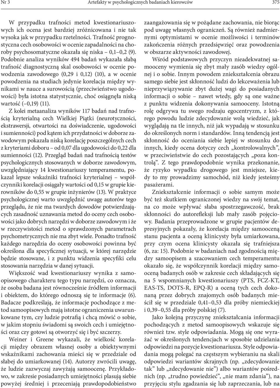 Podobnie analiza wyników 494 badań wykazała słabą trafność diagnostyczną skal osobowości w ocenie powodzenia zawodowego (0,29 i 0,12) (10), a w ocenie powodzenia na studiach jedynie korelacja między