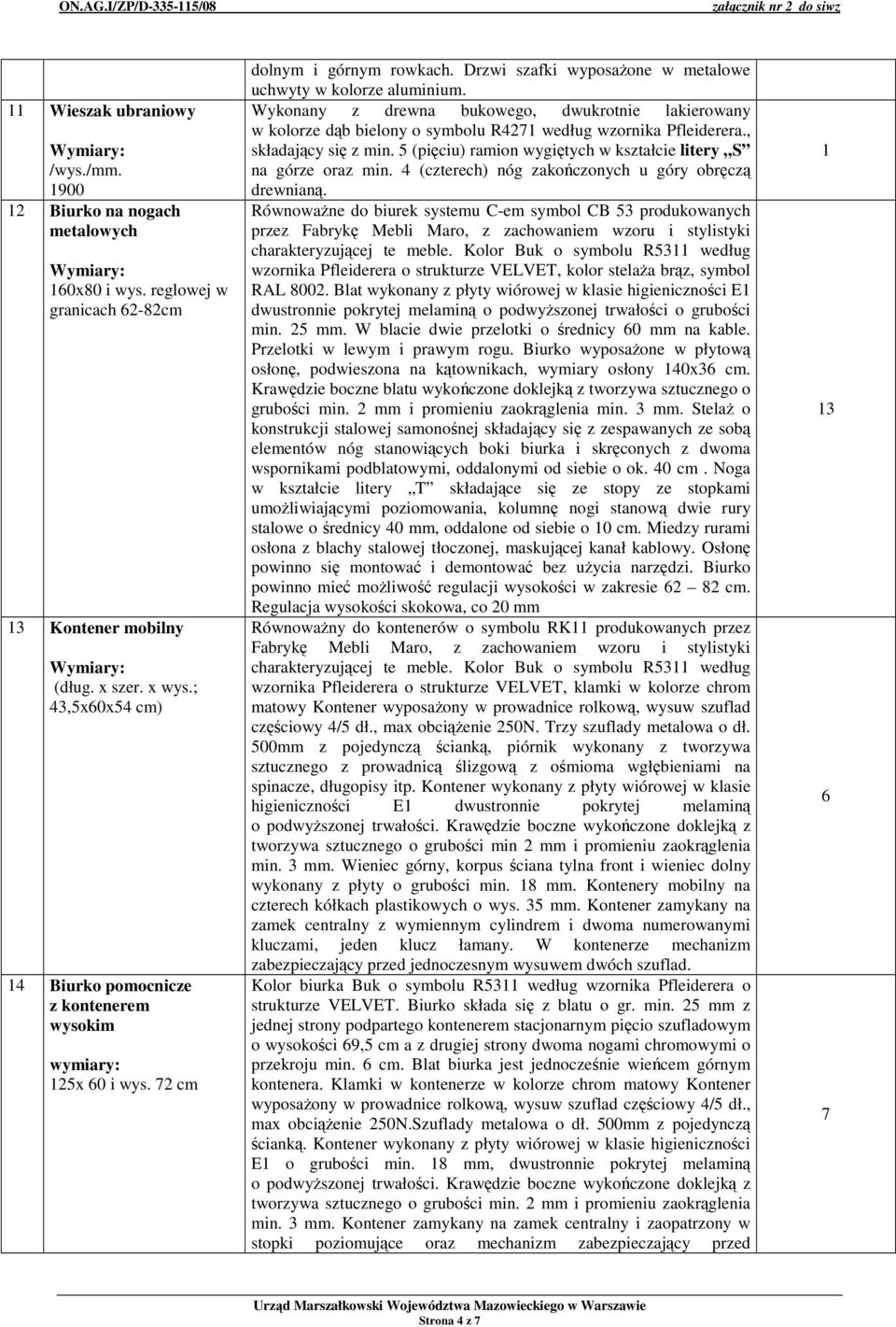 Drzwi szafki wyposaone w metalowe uchwyty w kolorze aluminium. Wykonany z drewna bukowego, dwukrotnie lakierowany w kolorze db bielony o symbolu R427 według wzornika Pfleiderera., składajcy si z min.