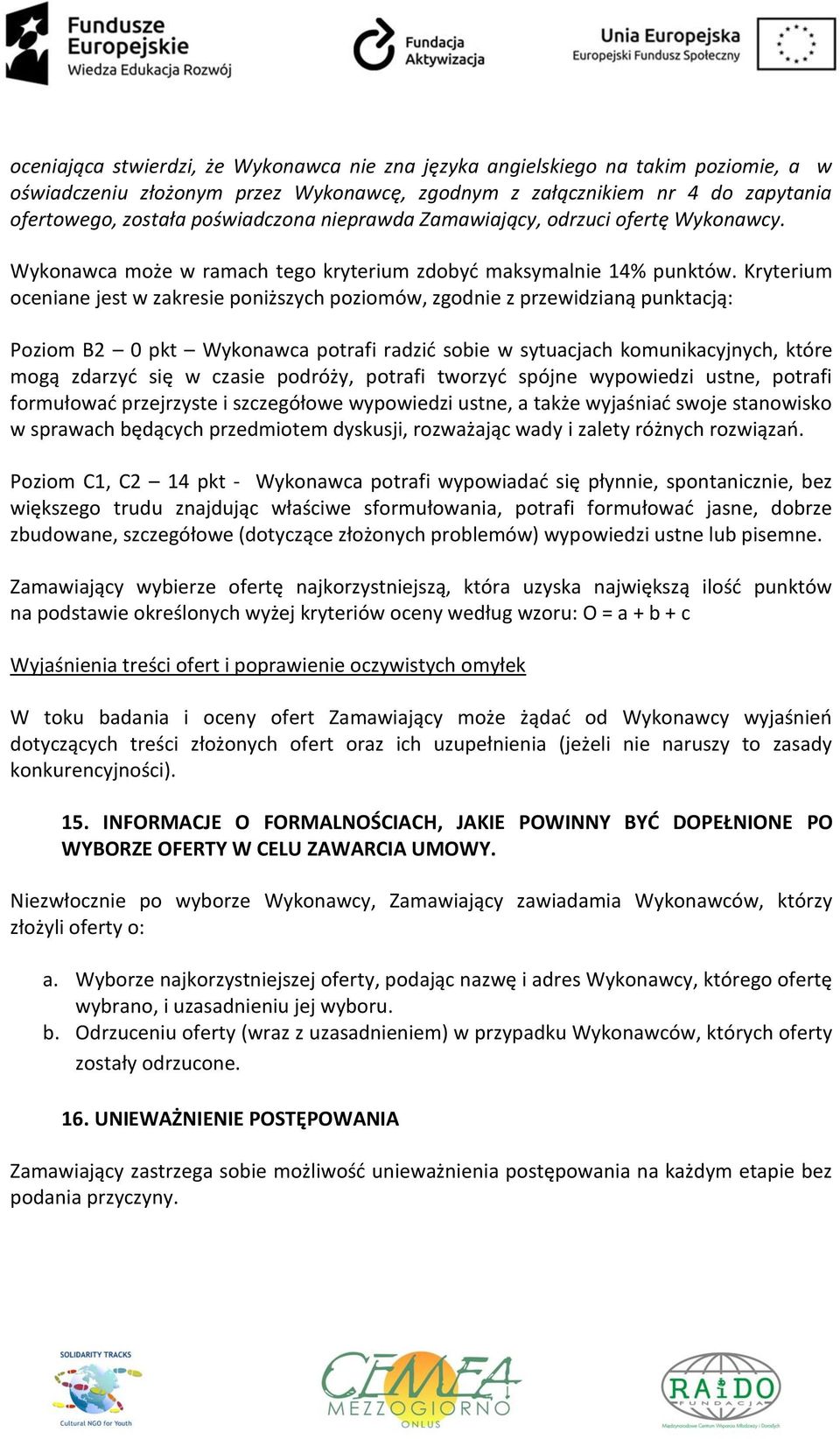 Kryterium oceniane jest w zakresie poniższych poziomów, zgodnie z przewidzianą punktacją: Poziom B2 0 pkt Wykonawca potrafi radzić sobie w sytuacjach komunikacyjnych, które mogą zdarzyć się w czasie