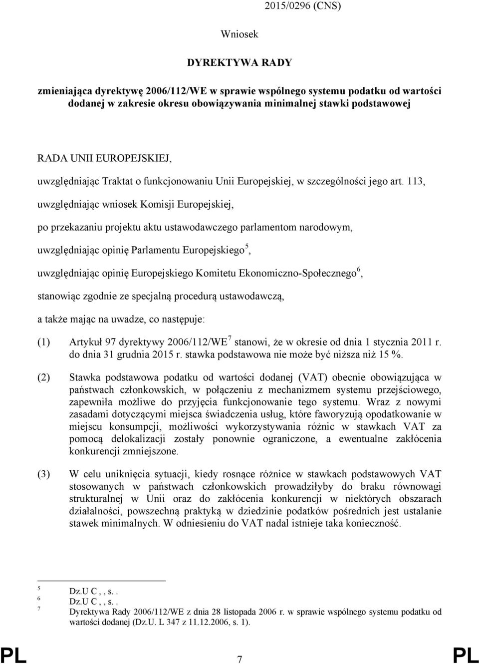 113, uwzględniając wniosek Komisji Europejskiej, po przekazaniu projektu aktu ustawodawczego parlamentom narodowym, uwzględniając opinię Parlamentu Europejskiego 5, uwzględniając opinię Europejskiego