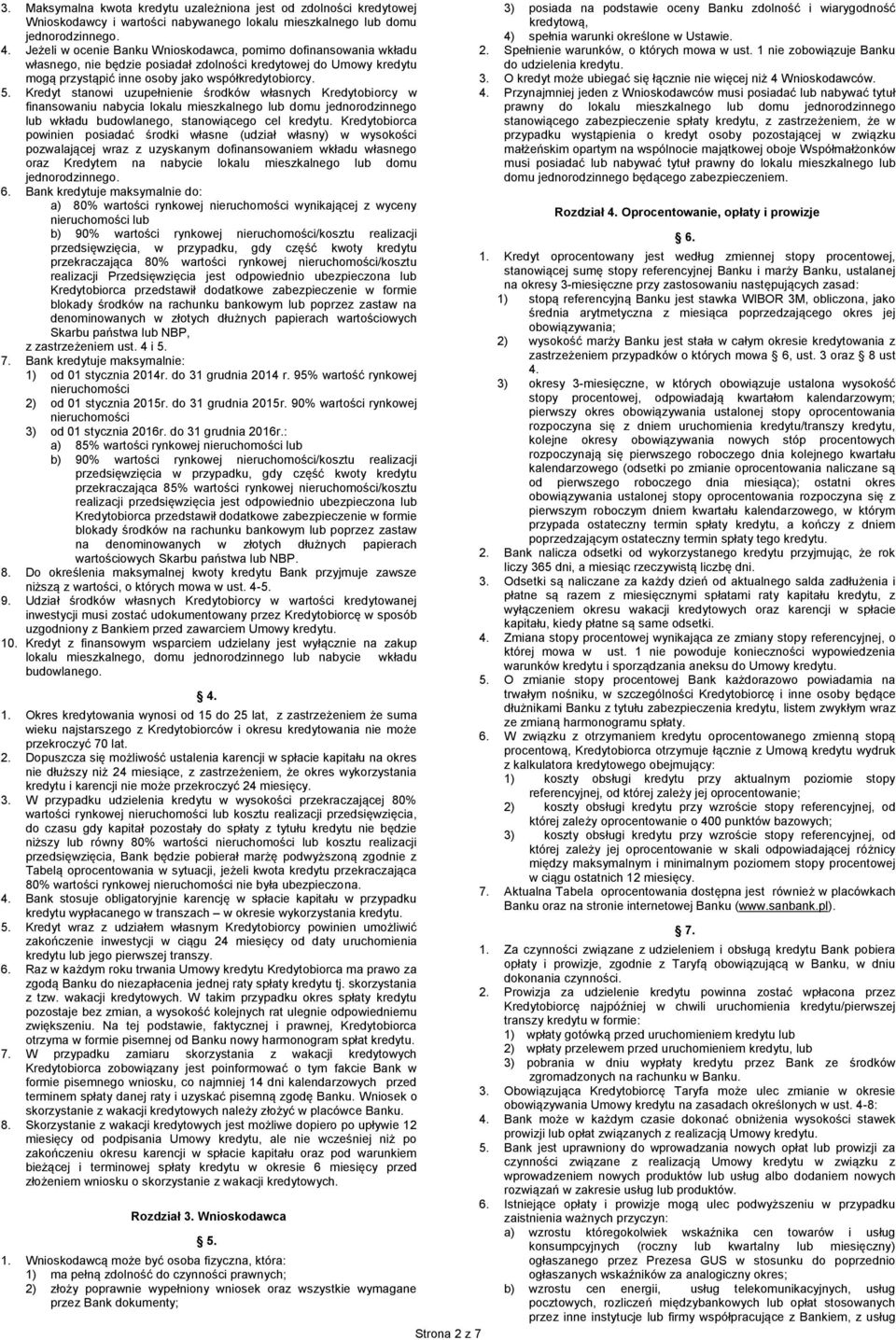 Kredyt stanowi uzupełnienie środków własnych Kredytobiorcy w finansowaniu nabycia lokalu mieszkalnego lub domu jednorodzinnego lub wkładu budowlanego, stanowiącego cel kredytu.