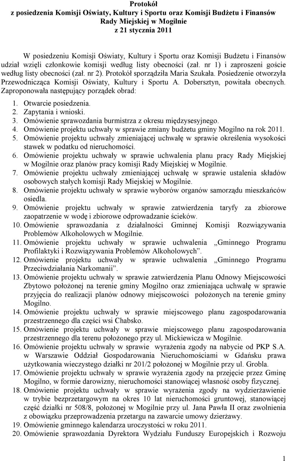 Posiedzenie otworzyła Przewodnicząca Komisji Oświaty, Kultury i Sportu A. Dobersztyn, powitała obecnych. Zaproponowała następujący porządek obrad: 1. Otwarcie posiedzenia. 2. Zapytania i wnioski. 3.