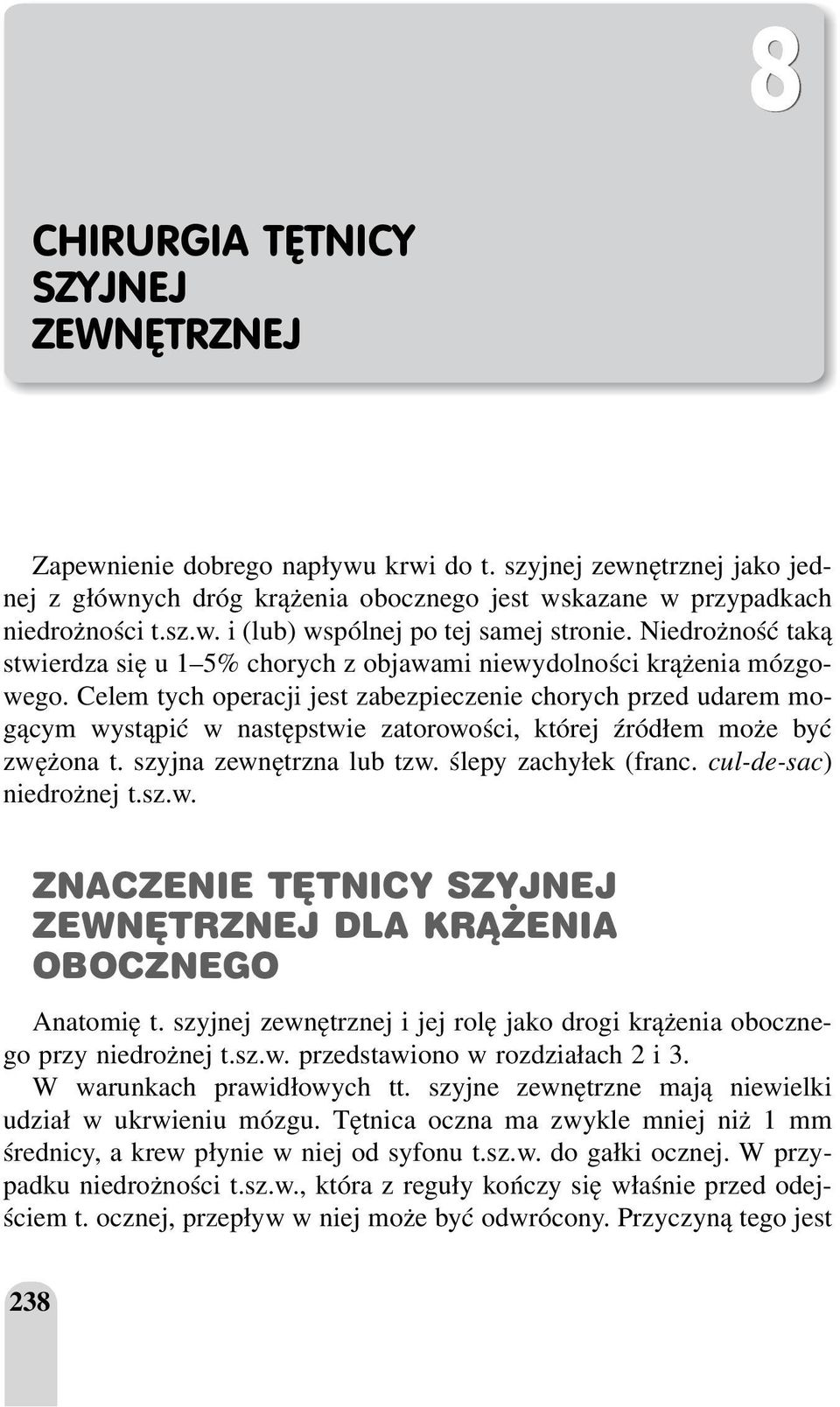 Celem tych operacji jest zabezpieczenie chorych przed udarem mogącym wystąpić w następstwie zatorowości, której źródłem może być zwężona t. szyjna zewnętrzna lub tzw. ślepy zachyłek (franc.