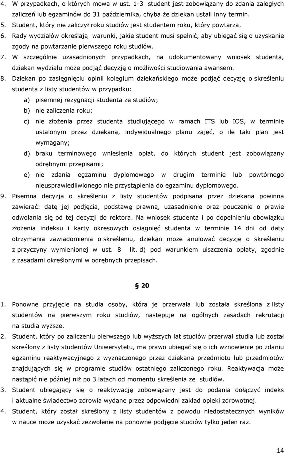 Rady wydziałów określają warunki, jakie student musi spełnić, aby ubiegać się o uzyskanie zgody na powtarzanie pierwszego roku studiów. 7.