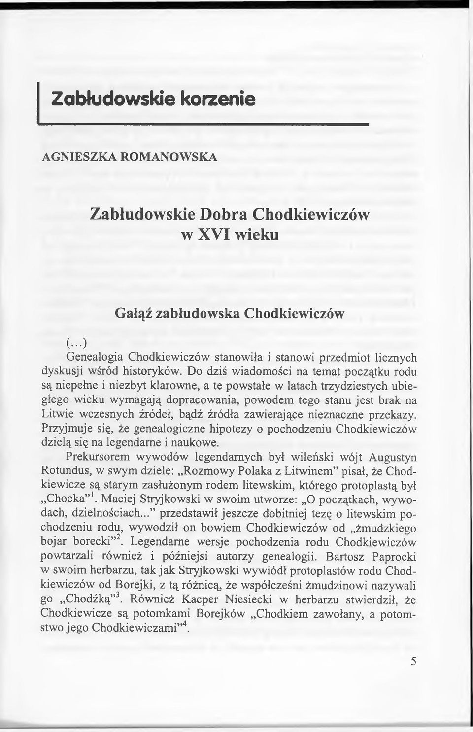 Do dziś wiadomości na temat początku rodu są niepełne i niezbyt klarowne, a te powstałe w latach trzydziestych ubiegłego wieku wymagają dopracowania, powodem tego stanu jest brak na Litwie wczesnych