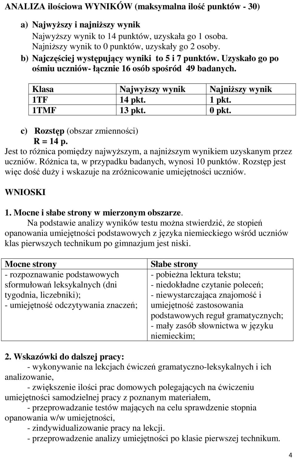 c) Rozstęp (obszar zmienności) R = 14 p. Jest to różnica pomiędzy najwyższym, a najniższym wynikiem uzyskanym przez uczniów. Różnica ta, w przypadku badanych, wynosi 10 punktów.