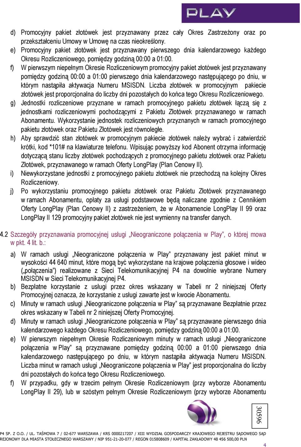 f) W pierwszym niepełnym Okresie Rozliczeniowym promocyjny pakiet złotówek jest przyznawany pomiędzy godziną 00:00 a 01:00 pierwszego dnia kalendarzowego następującego po dniu, w którym nastąpiła