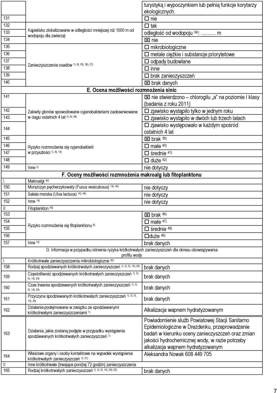 Ocena możliwości rozmnożenia sinic 141 stwierdzono chlorogilu a na poziomie I klasy (badania z roku 2011) 142 Zakwity glonów spowodowane cyjanobakteriami zaobserwowane zjawisko wystąpiło tylko w