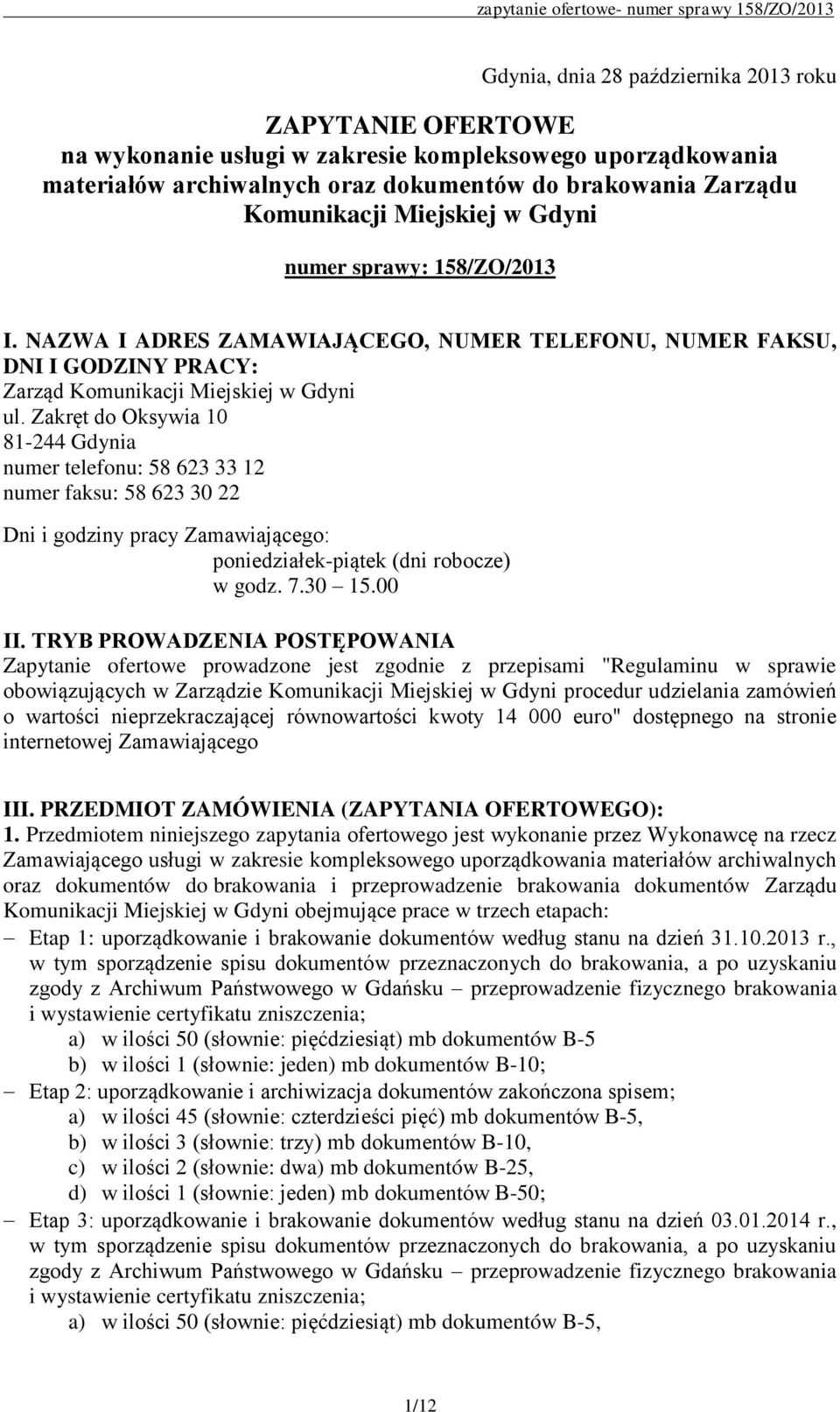 Zakręt do Oksywia 10 81-244 Gdynia numer telefonu: 58 623 33 12 numer faksu: 58 623 30 22 Dni i godziny pracy Zamawiającego: poniedziałek-piątek (dni robocze) w godz. 7.30 15.00 II.