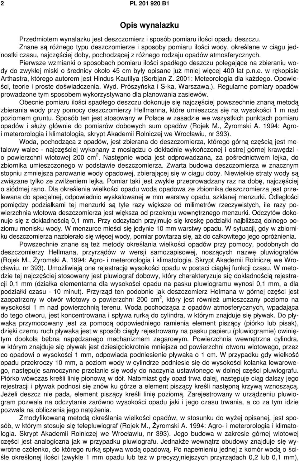 Pierwsze wzmianki o sposobach pomiaru ilości spadłego deszczu polegające na zbieraniu wody do zwykłej miski o średnicy około 45 cm były opisane już mniej więcej 400 lat p.n.e. w rękopisie Arthastra, którego autorem jest Hindus Kautilya (Sorbjan Z.