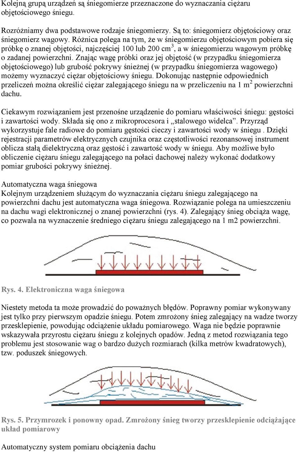 Różnica polega na tym, że w śniegomierzu objętościowym pobiera się próbkę o znanej objętości, najczęściej 100 lub 200 cm 3, a w śniegomierzu wagowym próbkę o zadanej powierzchni.