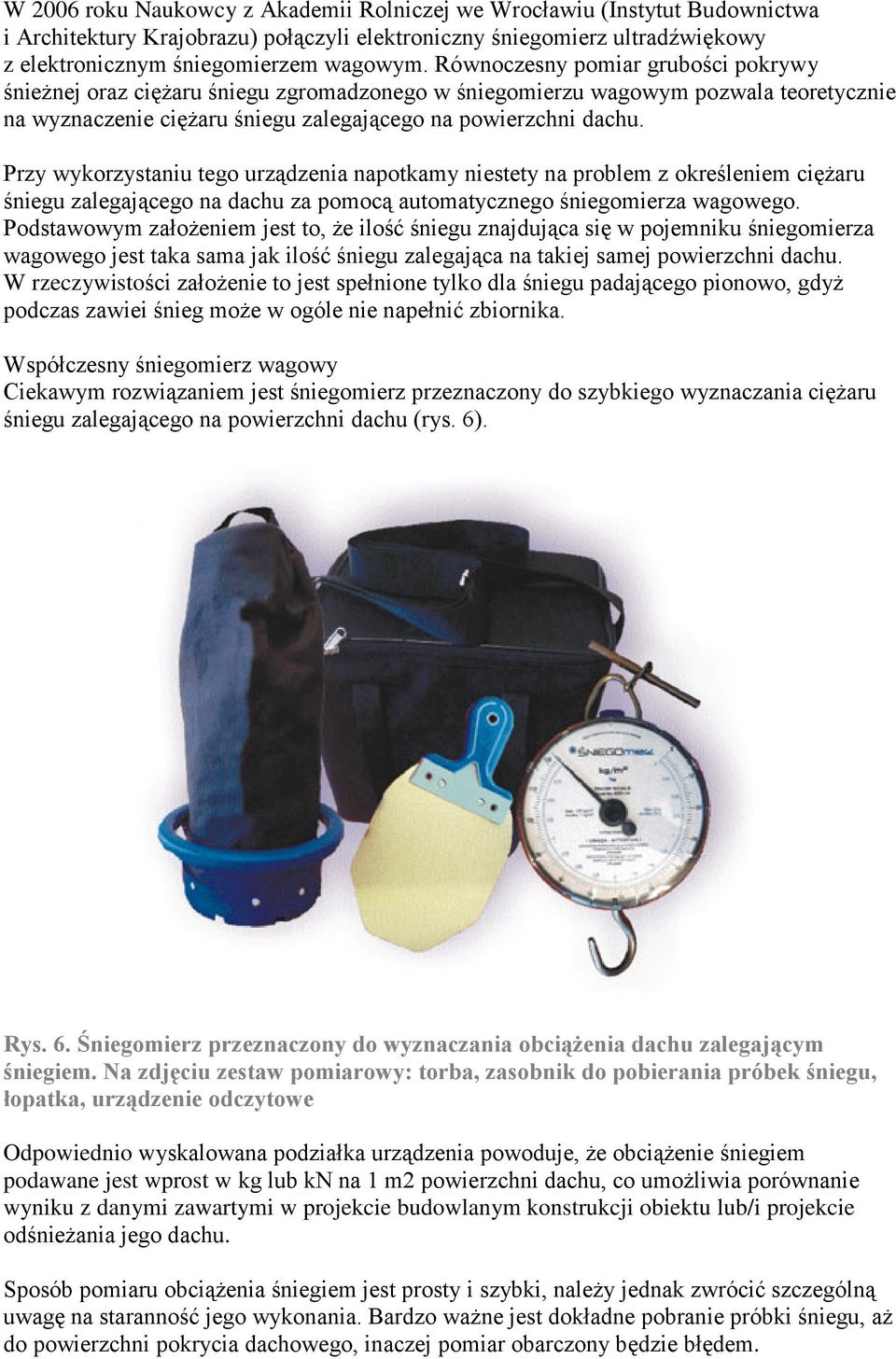 Przy wykorzystaniu tego urządzenia napotkamy niestety na problem z określeniem ciężaru śniegu zalegającego na dachu za pomocą automatycznego śniegomierza wagowego.