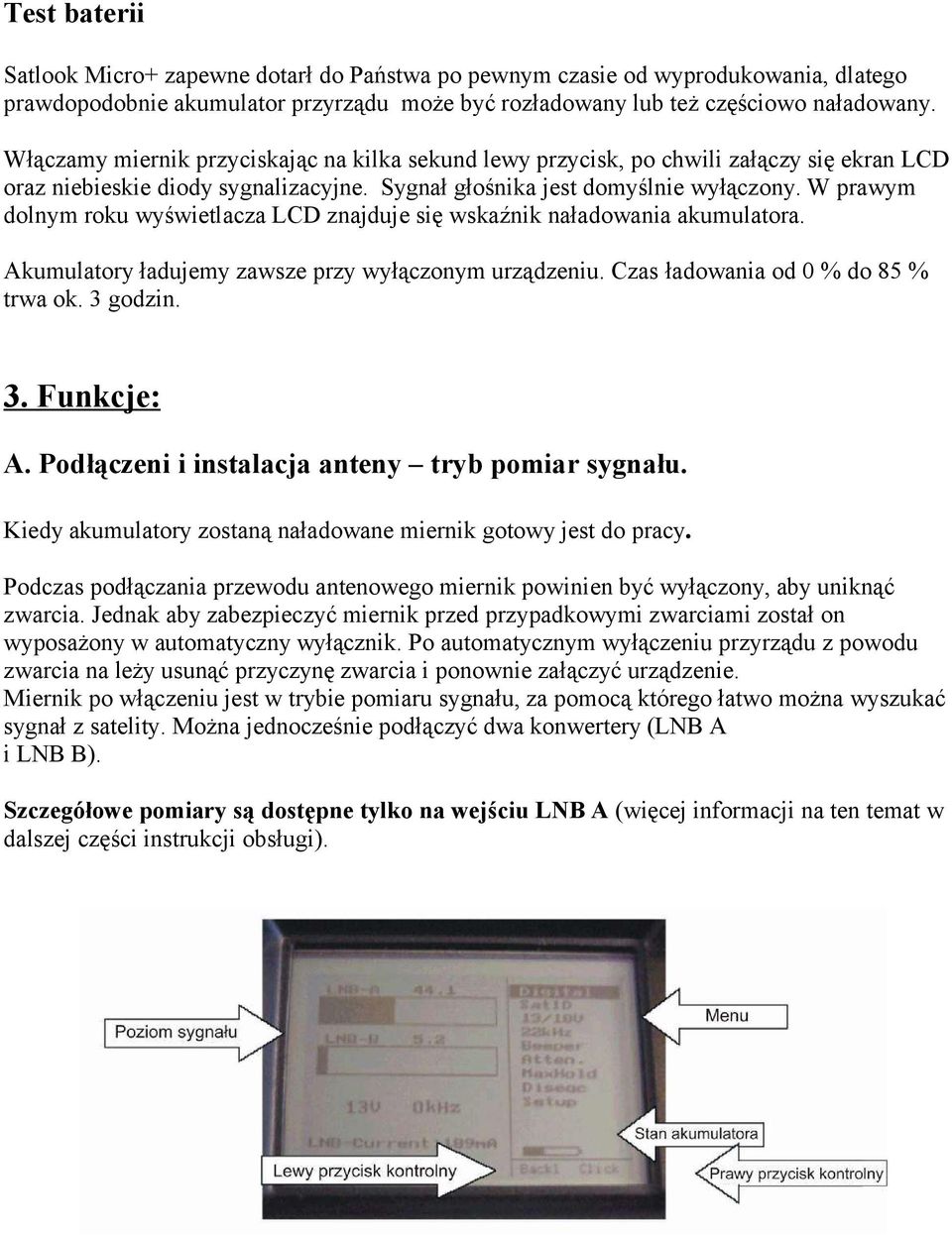 W prawym dolnym roku wyświetlacza LCD znajduje się wskaźnik naładowania akumulatora. Akumulatory ładujemy zawsze przy wyłączonym urządzeniu. Czas ładowania od 0 % do 85 % trwa ok. 3 godzin. 3. Funkcje: A.