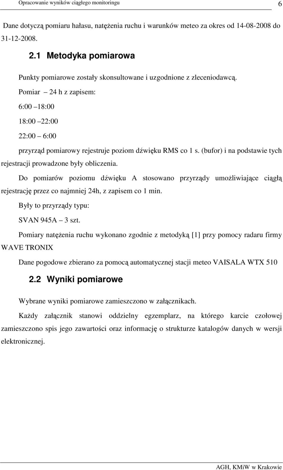 Do pomiarów poziomu dźwięku A stosowano przyrządy umoŝliwiające ciągłą rejestrację przez co najmniej 24h, z zapisem co 1 min. Były to przyrządy typu: SVAN 945A 3 szt.