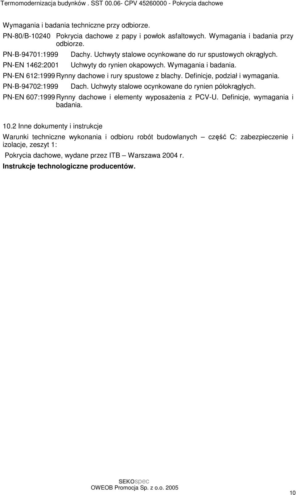 PN-B-94702:1999 Dach. Uchwyty stalowe ocynkowane do rynien półokrągłych. PN-EN 607:1999 Rynny dachowe i elementy wyposaŝenia z PCV-U. Definicje, wymagania i badania. 10.