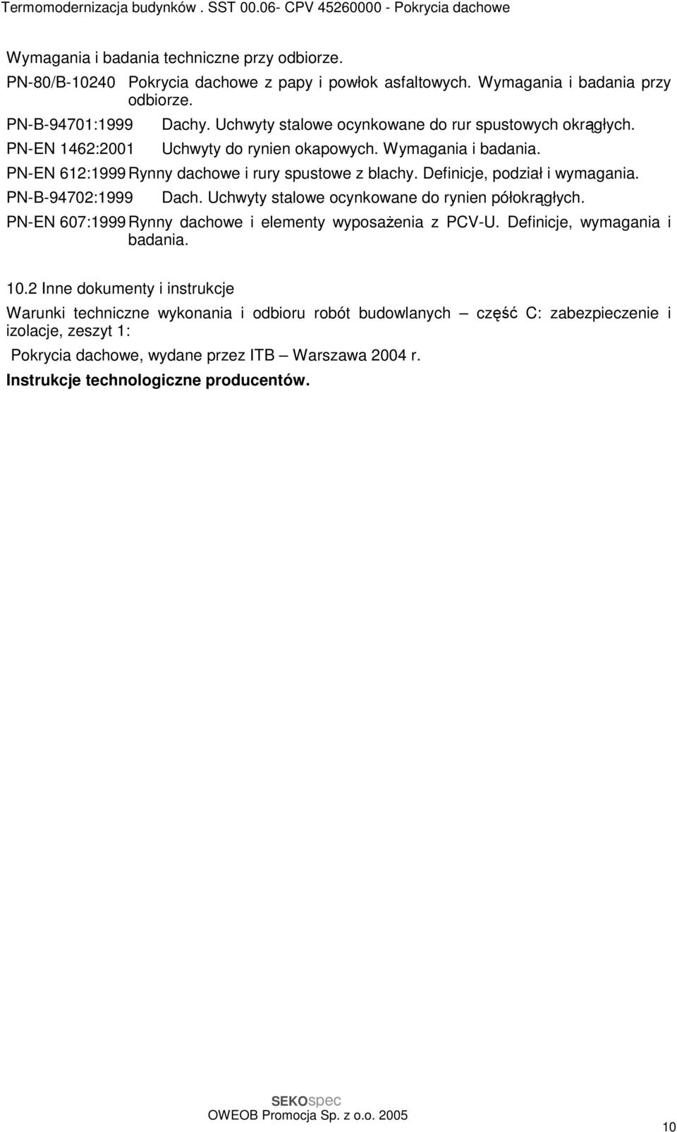 PN-B-94702:1999 Dach. Uchwyty stalowe ocynkowane do rynien półokrągłych. PN-EN 607:1999 Rynny dachowe i elementy wyposaŝenia z PCV-U. Definicje, wymagania i badania. 10.