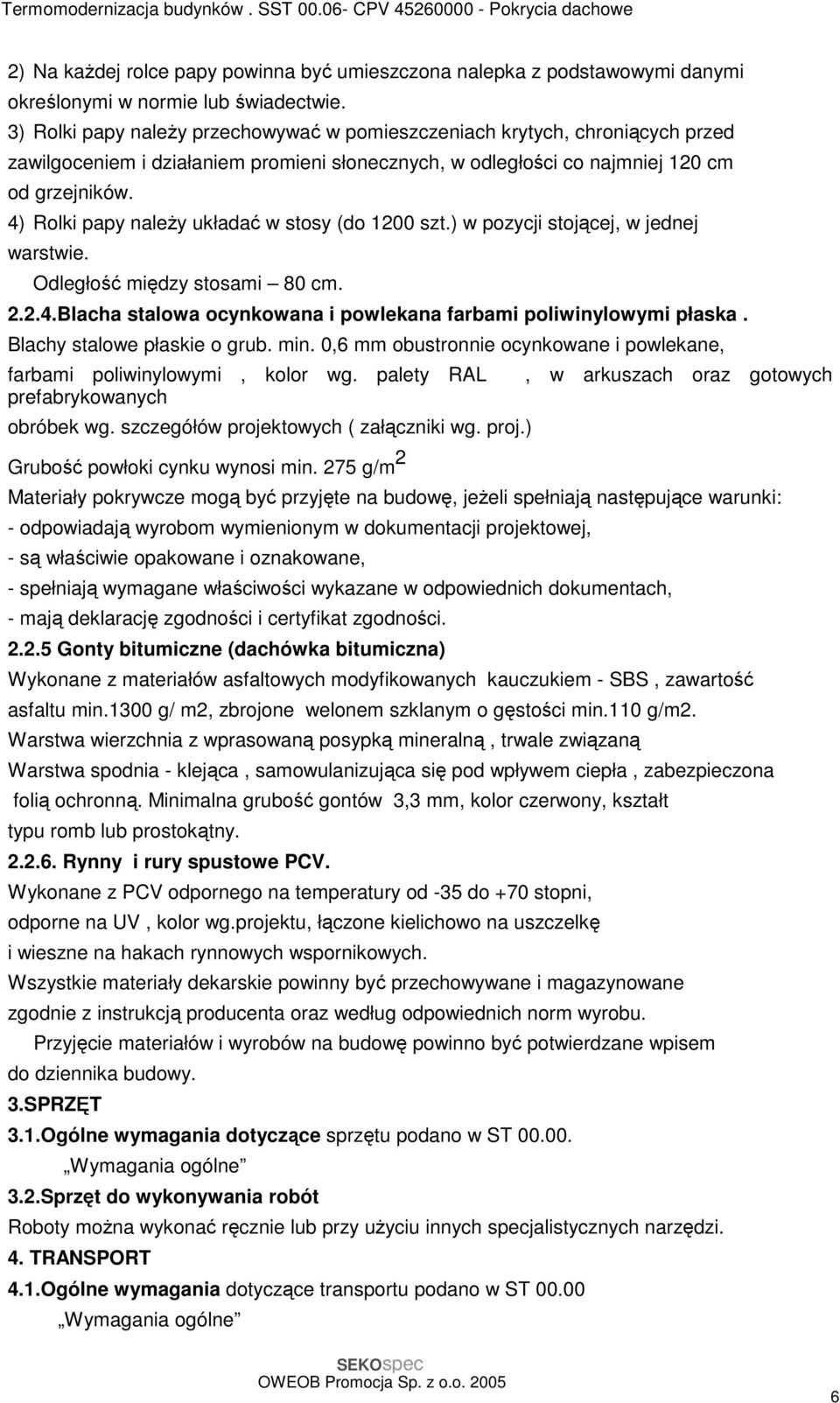 4) Rolki papy naleŝy układać w stosy (do 1200 szt.) w pozycji stojącej, w jednej warstwie. Odległość między stosami 80 cm. 2.2.4.Blacha stalowa ocynkowana i powlekana farbami poliwinylowymi płaska.