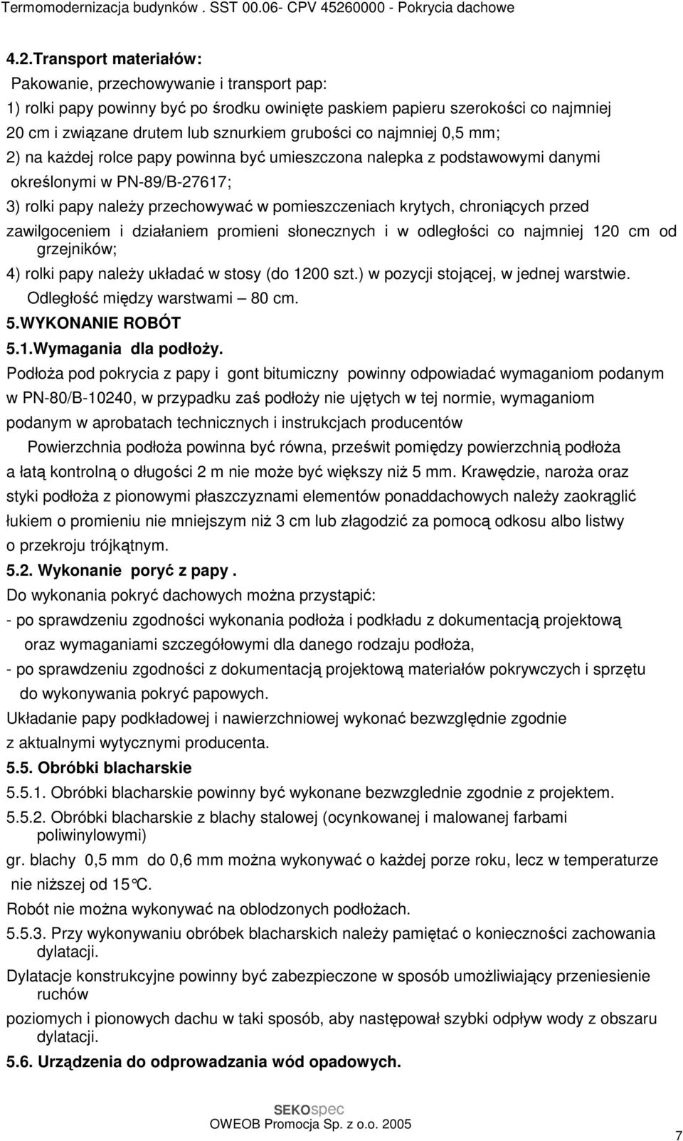 przed zawilgoceniem i działaniem promieni słonecznych i w odległości co najmniej 120 cm od grzejników; 4) rolki papy naleŝy układać w stosy (do 1200 szt.) w pozycji stojącej, w jednej warstwie.