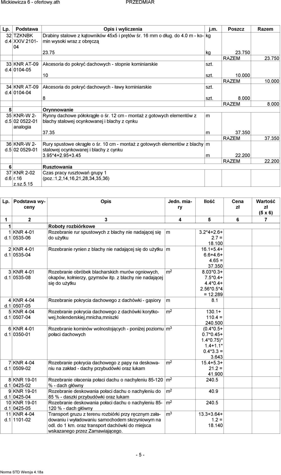 5 02 0522-01 Akcesoria do pokryć dachowych - stopnie koiniarskie szt. RAZEM 23.750 10 szt. 10.000 RAZEM 10.000 Akcesoria do pokryć dachowych - ławy koiniarskie szt. 8 szt. 8.000 RAZEM 8.
