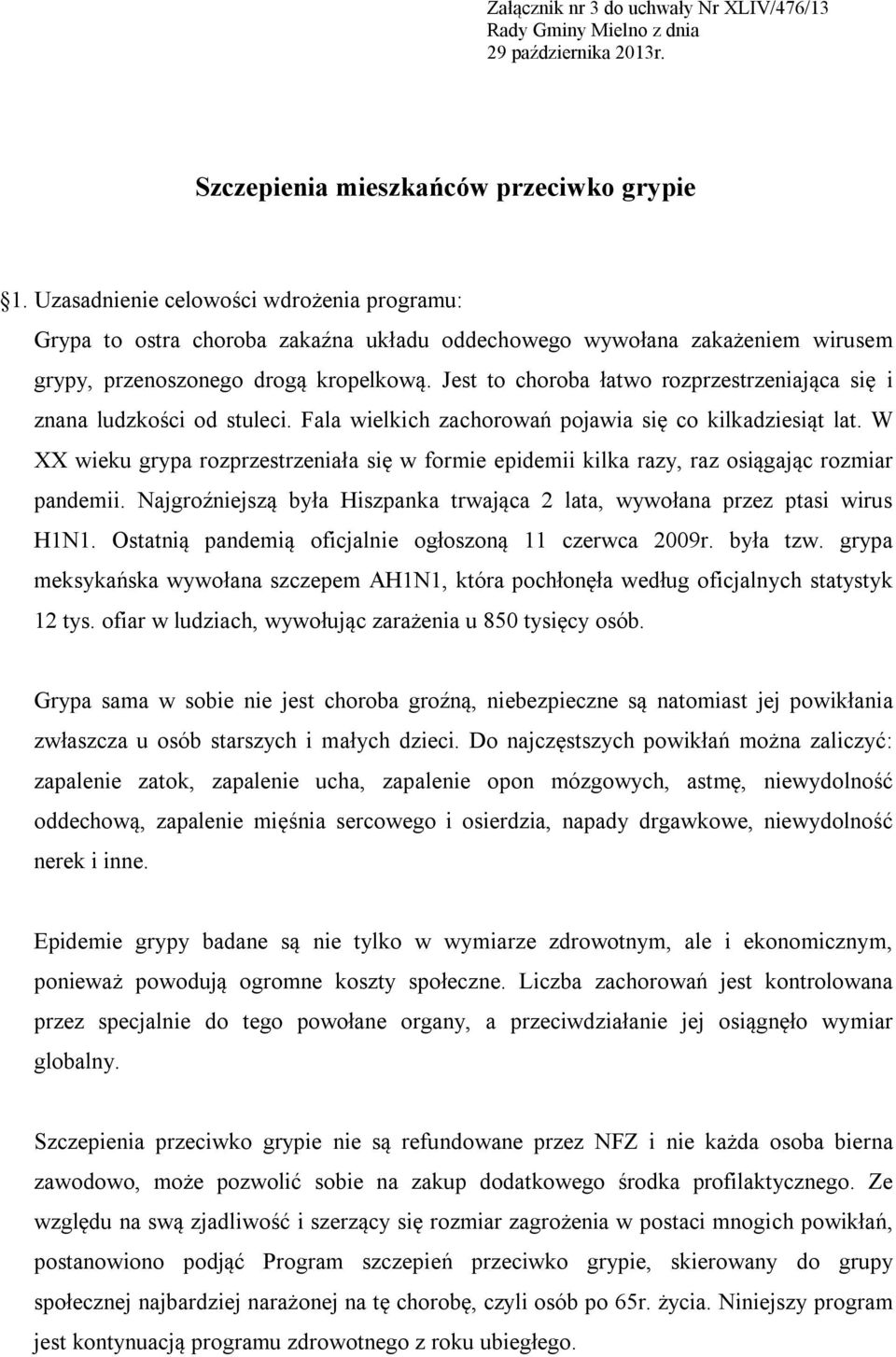 Jest to choroba łatwo rozprzestrzeniająca się i znana ludzkości od stuleci. Fala wielkich zachorowań pojawia się co kilkadziesiąt lat.