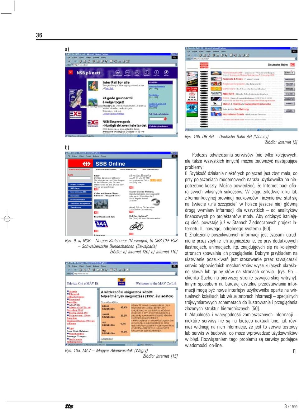 niektórych po³¹czeñ jest zbyt ma³a, co przy po³¹czeniach modemowych nara a u ytkownika na niepotrzebne koszty. Mo na powiedzieæ, e Internet pad³ ofiar¹ swych w³asnych sukcesów.