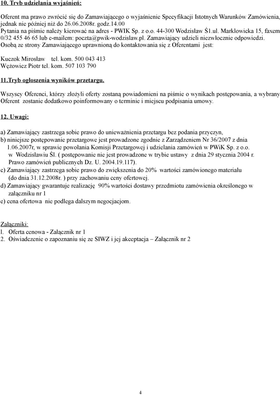 Zamawiający udzieli niezwłocznie odpowiedzi. Osobą ze strony Zamawiającego uprawnioną do kontaktowania się z Oferentami jest: Kuczok Mirosław tel. kom. 500 043 413 Wężowicz Piotr tel. kom. 507 103 790 11.