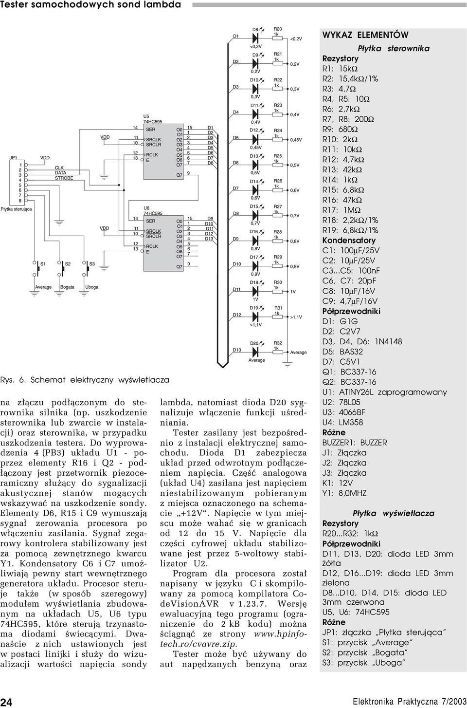 Elementy D6, R15 i C9 wymuszaj¹ sygna³ zerowania procesora po w³¹czeniu zasilania. Sygna³ zegarowy kontrolera stabilizowany jest za pomoc¹ zewnítrznego kwarcu Y1.