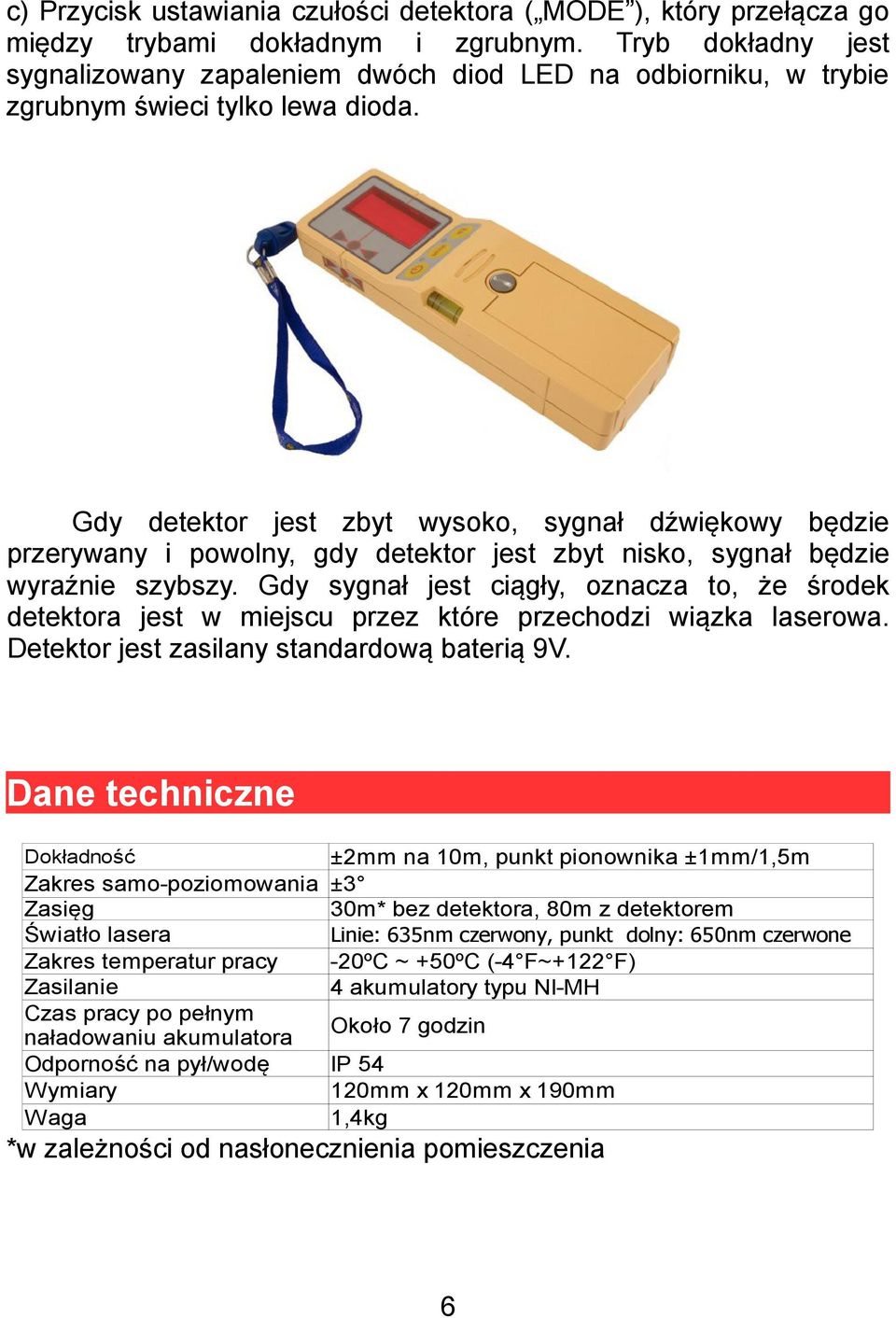 Gdy detektor jest zbyt wysoko, sygnał dźwiękowy będzie przerywany i powolny, gdy detektor jest zbyt nisko, sygnał będzie wyraźnie szybszy.