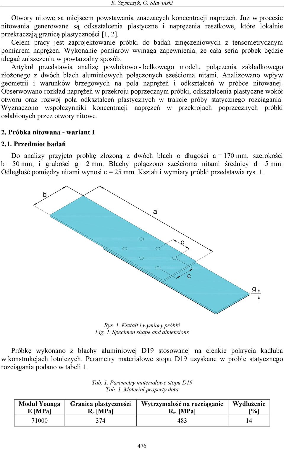 Celem pracy jest zaprojektowanie próbki do bada zmczeniowych z tensometrycznym pomiarem napre. Wykonanie pomiarów wymaga zapewnienia, e caa seria próbek bdzie ulega zniszczeniu w powtarzalny sposób.