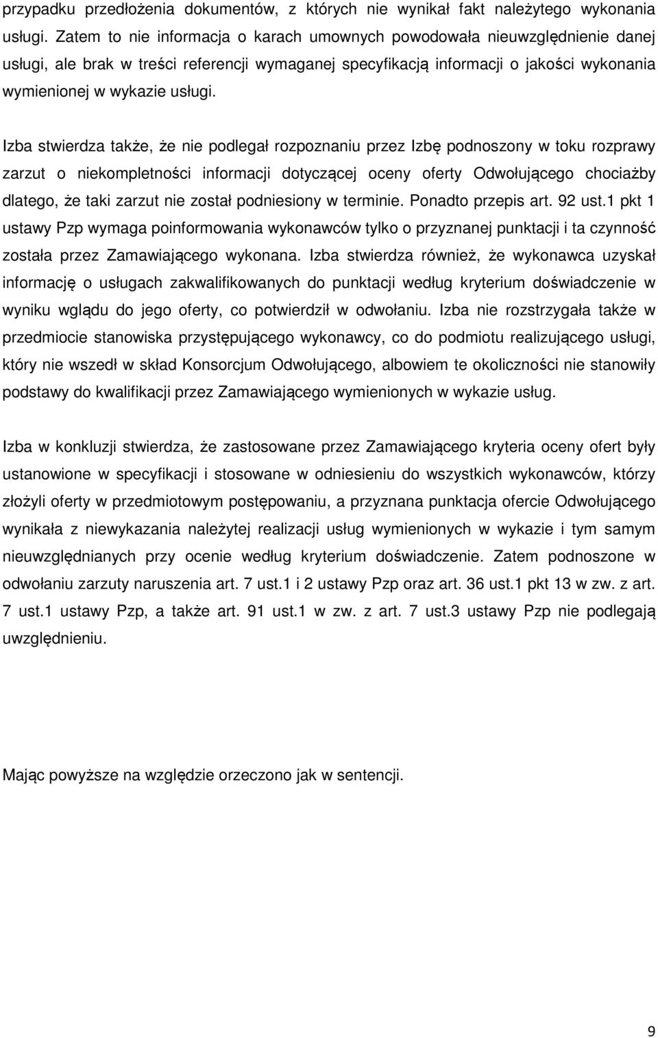 Izba stwierdza także, że nie podlegał rozpoznaniu przez Izbę podnoszony w toku rozprawy zarzut o niekompletności informacji dotyczącej oceny oferty Odwołującego chociażby dlatego, że taki zarzut nie