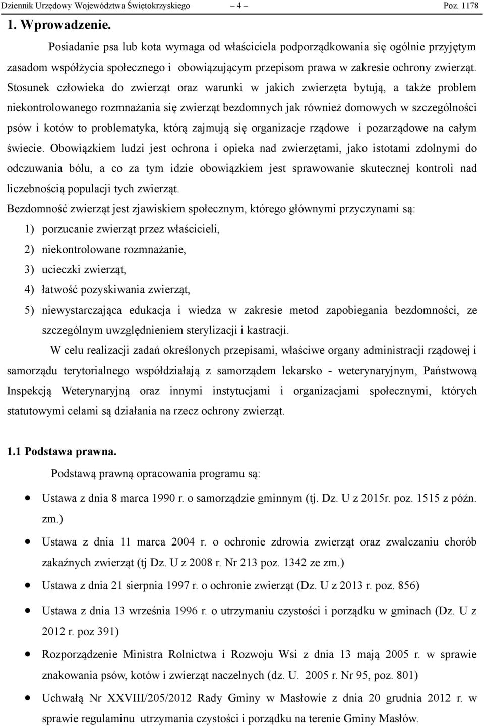 Stosunek człowieka do zwierząt oraz warunki w jakich zwierzęta bytują, a także problem niekontrolowanego rozmnażania się zwierząt bezdomnych jak również domowych w szczególności psów i kotów to