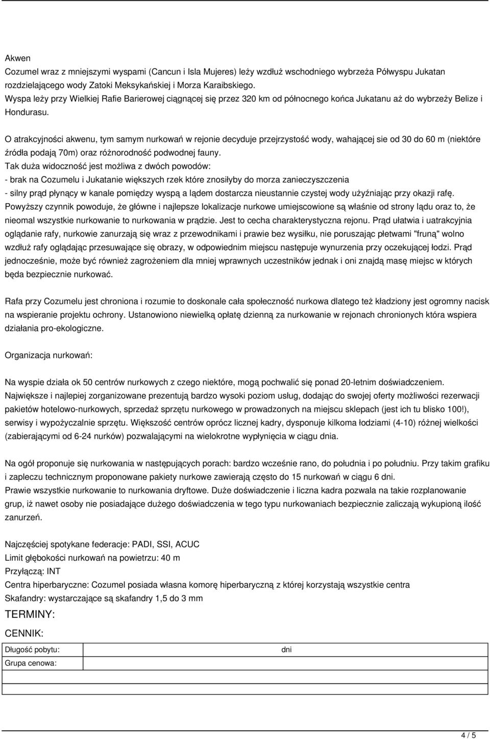 O atrakcyjności akwenu, tym samym nurkowań w rejonie decyduje przejrzystość wody, wahającej sie od 30 do 60 m (niektóre źródła podają 70m) oraz różnorodność podwodnej fauny.