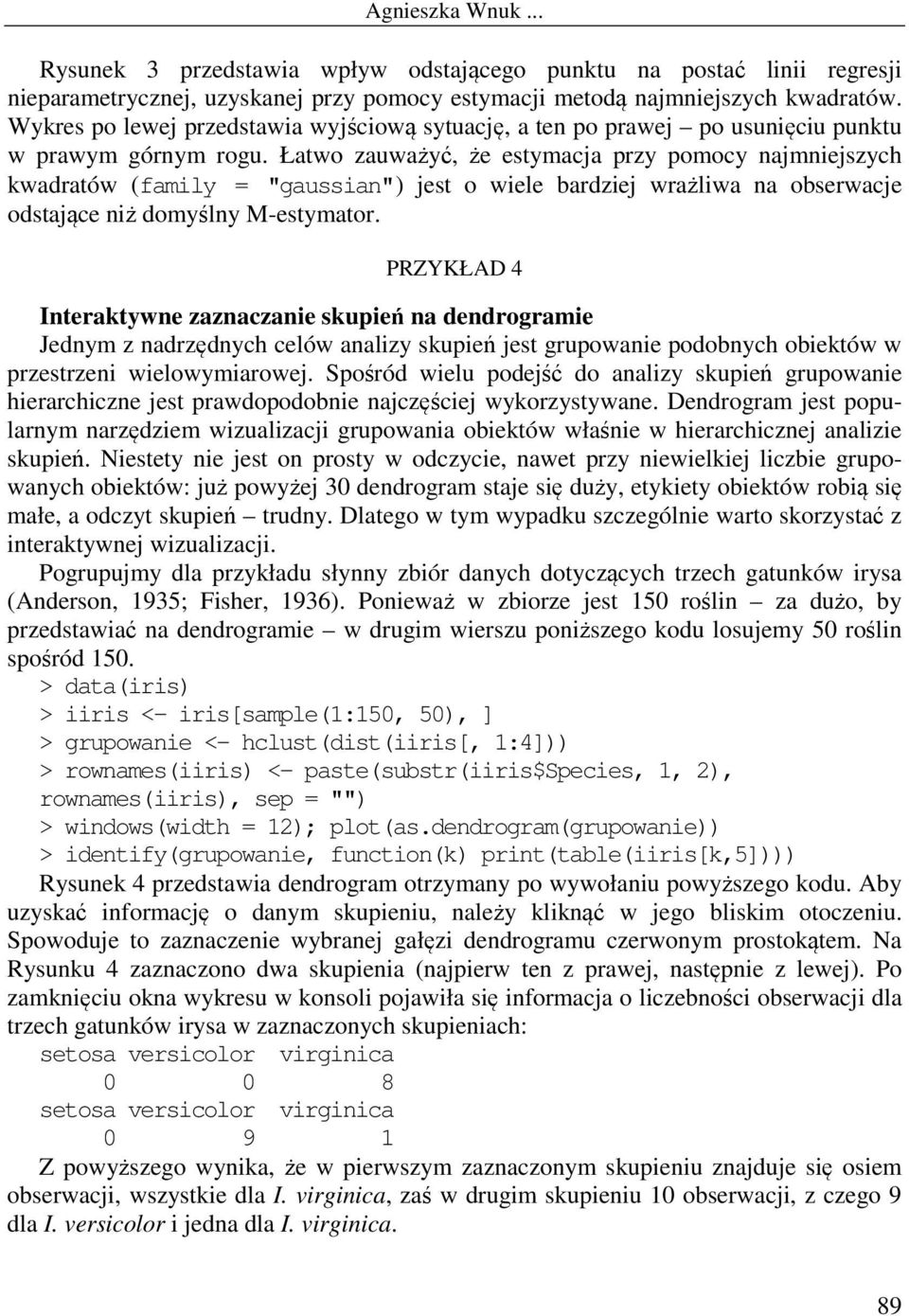 Łatwo zauważyć, że estymacja przy pomocy najmniejszych kwadratów (family = "gaussian") jest o wiele bardziej wrażliwa na obserwacje odstające niż domyślny M-estymator.