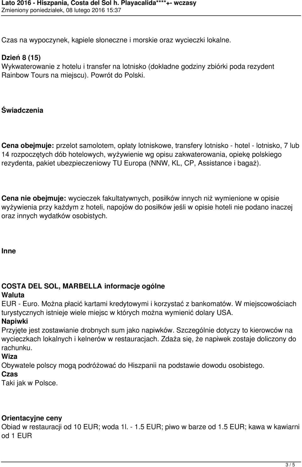 Świadczenia Cena obejmuje: przelot samolotem, opłaty lotniskowe, transfery lotnisko - hotel - lotnisko, 7 lub 14 rozpoczętych dób hotelowych, wyżywienie wg opisu zakwaterowania, opiekę polskiego