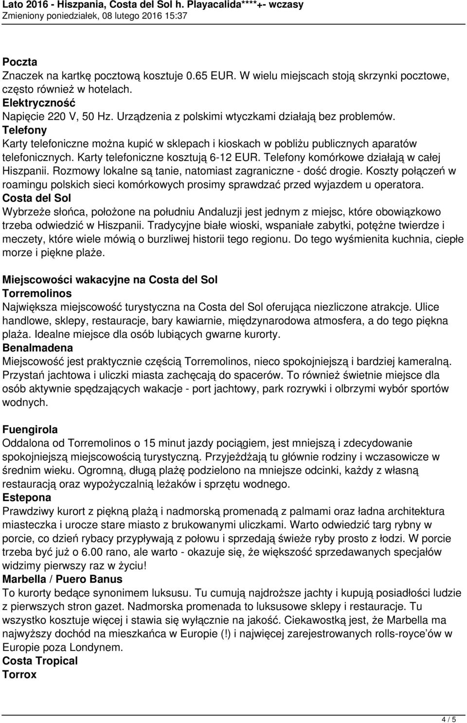 Karty telefoniczne kosztują 6-12 EUR. Telefony komórkowe działają w całej Hiszpanii. Rozmowy lokalne są tanie, natomiast zagraniczne - dość drogie.