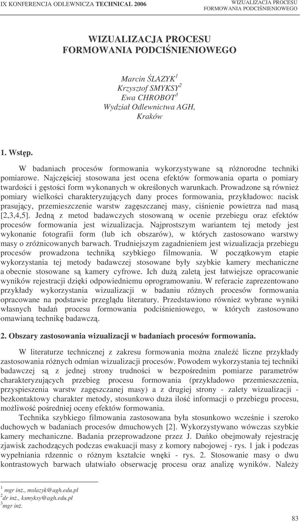 Prowadzone s równie pomiary wielkoci charakteryzujcych dany proces formowania, przykładowo: nacisk prasujcy, przemieszczenie warstw zagszczanej masy, cinienie powietrza nad mas [2,3,4,5].