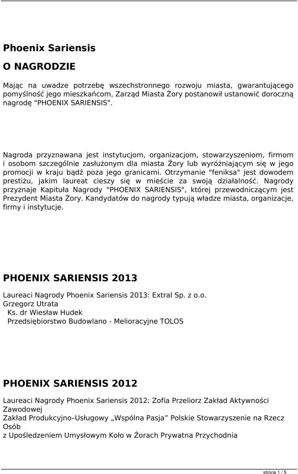 Nagroda przyznawana jest instytucjom, organizacjom, stowarzyszeniom, firmom i osobom szczególnie zasłużonym dla miasta Żory lub wyróżniającym się w jego promocji w kraju bądź poza jego granicami.