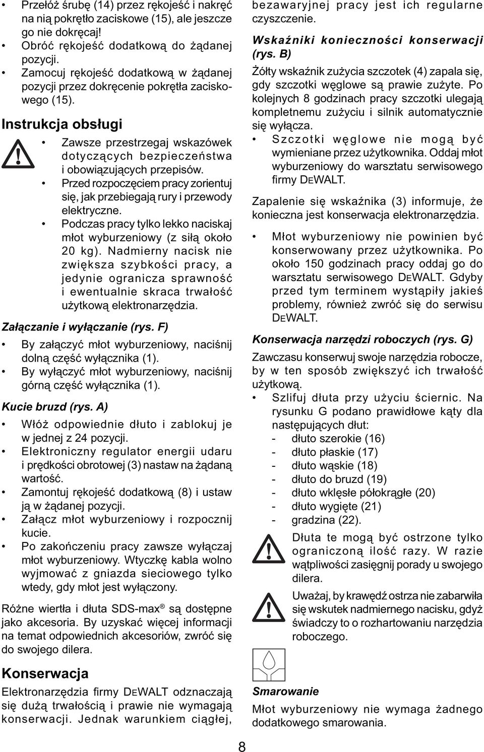 Przed rozpoczęciem pracy zorientuj się, jak przebiegają rury i przewody elektryczne. Podczas pracy tylko lekko naciskaj młot wyburzeniowy (z siłą około 20 kg).