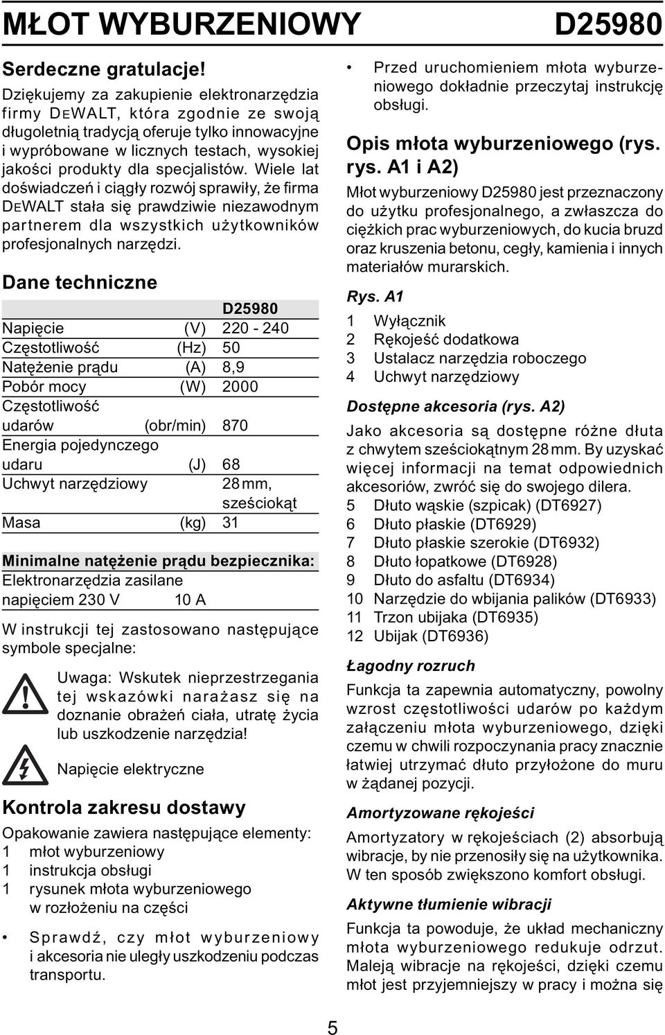specjalistów. Wiele lat doświadczeń i ciągły rozwój sprawiły, że fi rma DEWALT stała się prawdziwie niezawodnym partnerem dla wszystkich użytkowników profesjonalnych narzędzi.