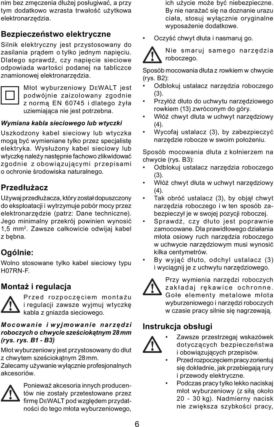 Dlatego sprawdź, czy napięcie sieciowe odpowiada wartości podanej na tabliczce znamionowej elektronarzędzia.