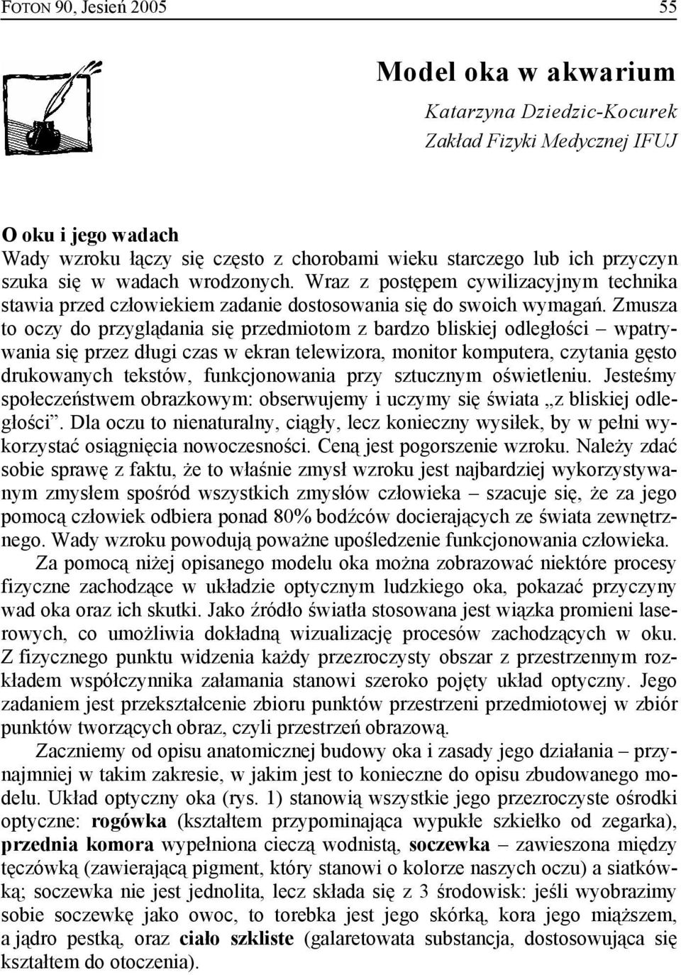 Zmusza to oczy do przyglądania się przedmiotom z bardzo bliskiej odległości wpatrywania się przez długi czas w ekran telewizora, monitor komputera, czytania gęsto drukowanych tekstów, funkcjonowania