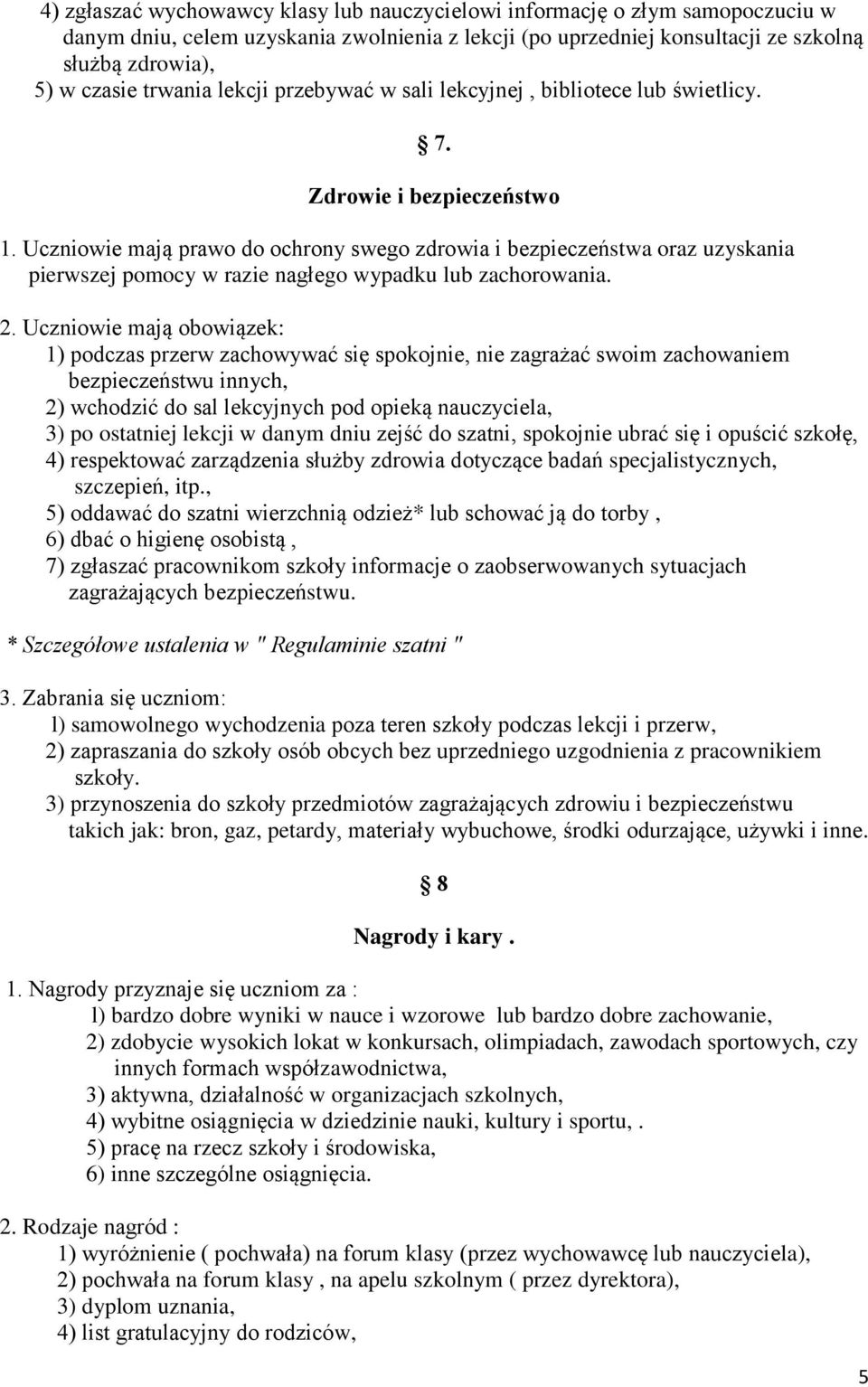 Uczniowie mają prawo do ochrony swego zdrowia i bezpieczeństwa oraz uzyskania pierwszej pomocy w razie nagłego wypadku lub zachorowania. 2.