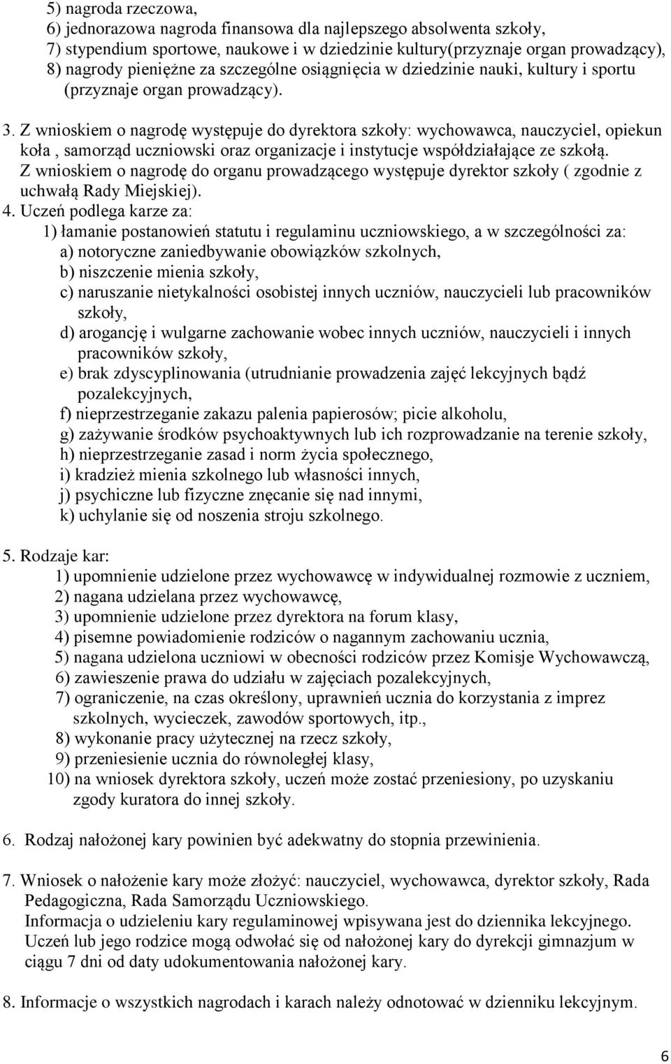Z wnioskiem o nagrodę występuje do dyrektora szkoły: wychowawca, nauczyciel, opiekun koła, samorząd uczniowski oraz organizacje i instytucje współdziałające ze szkołą.