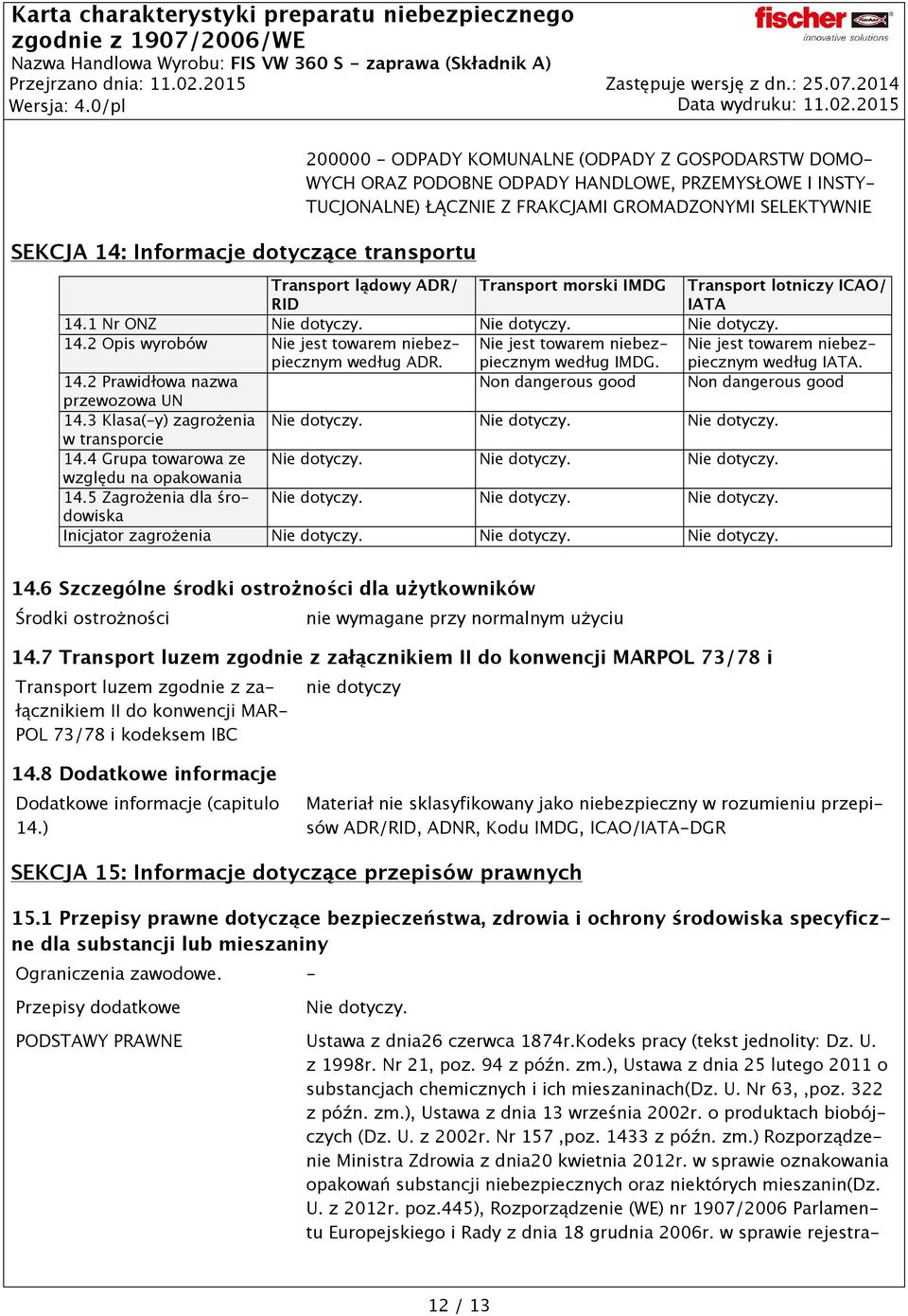 GROMADZONYMI SELEKTYWNIE Transport lądowy ADR/ RID Transport morski IMDG Transport lotniczy ICAO/ IATA 14.1 Nr ONZ Nie dotyczy. Nie dotyczy. Nie dotyczy. 14.2 Opis wyrobów Nie jest towarem niebezpiecznym według ADR.