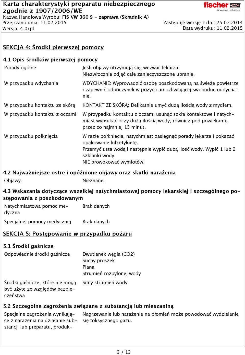 W przypadku wdychania W przypadku kontaktu ze skórą W przypadku kontaktu z oczami W przypadku połknięcia WDYCHANIE: Wyprowadzić osobę poszkodowaną na świeże powietrze i zapewnić odpoczynek w pozycji