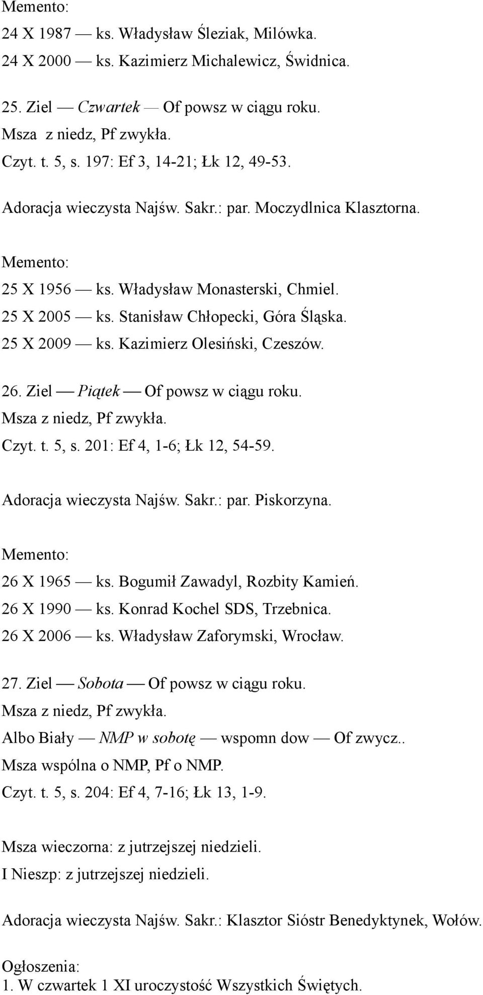 26. Ziel Piątek Of powsz w ciągu roku. Czyt. t. 5, s. 201: Ef 4, 1-6; Łk 12, 54-59. Adoracja wieczysta Najśw. Sakr.: par. Piskorzyna. 26 X 1965 ks. Bogumił Zawadyl, Rozbity Kamień. 26 X 1990 ks.