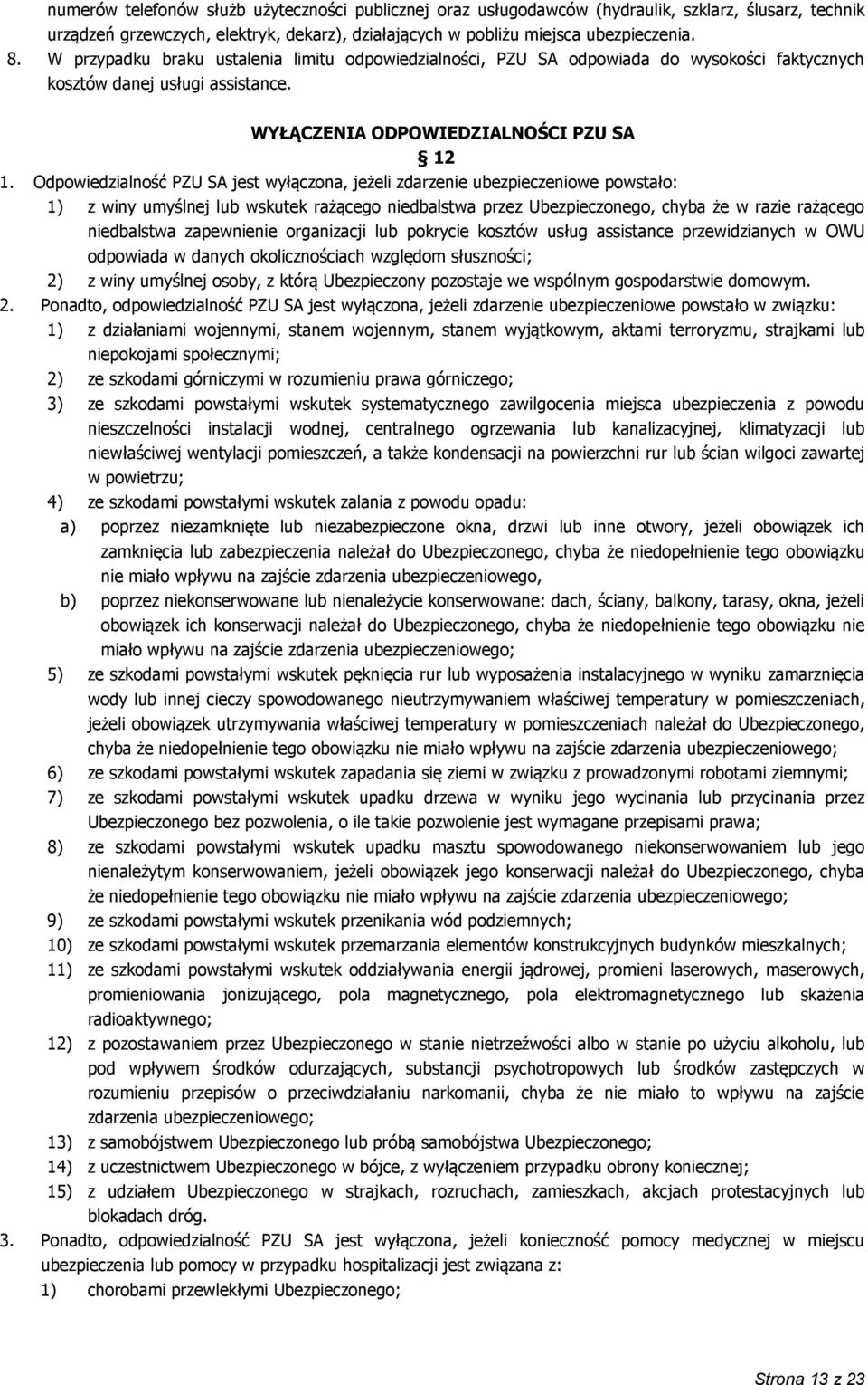 Odpowiedzialność PZU SA jest wyłączona, jeżeli zdarzenie ubezpieczeniowe powstało: 1) z winy umyślnej lub wskutek rażącego niedbalstwa przez Ubezpieczonego, chyba że w razie rażącego niedbalstwa