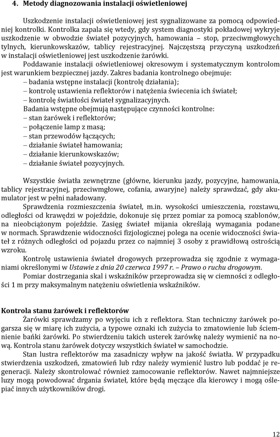 Najczęstszą przyczyną uszkodzeń w instalacji oświetleniowej jest uszkodzenie żarówki. Poddawanie instalacji oświetleniowej okresowym i systematycznym kontrolom jest warunkiem bezpiecznej jazdy.